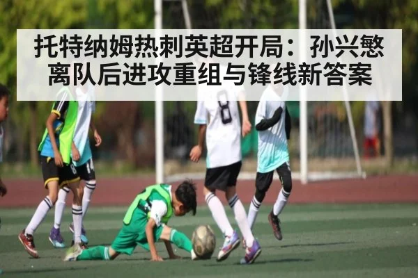 托特纳姆热刺英超开局：孙兴慜离队后进攻重组与锋线新答案 - kaiyun