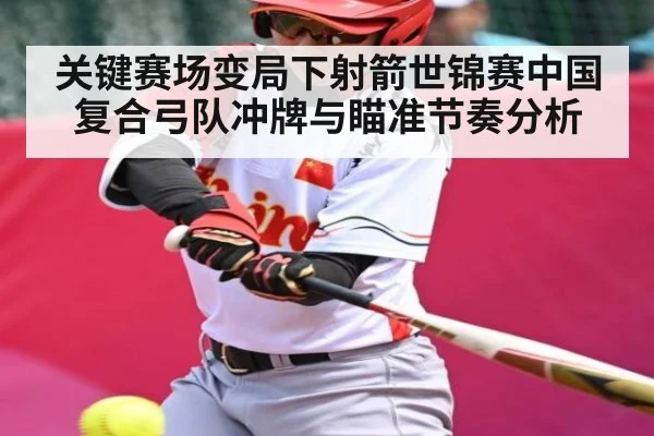 关键赛场变局下射箭世锦赛中国复合弓队冲牌与瞄准节奏分析 - kaiyun