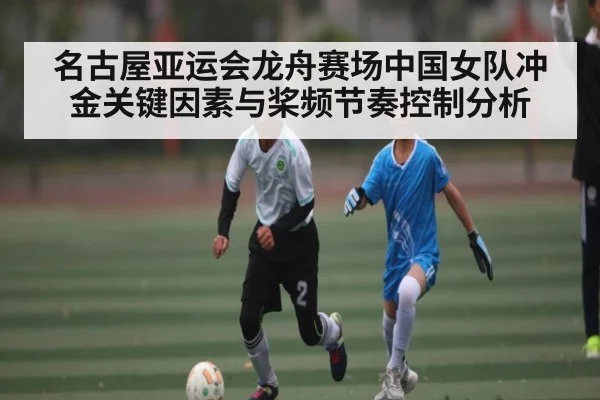 名古屋亚运会龙舟赛场中国女队冲金关键因素与桨频节奏控制分析 - kaiyun
