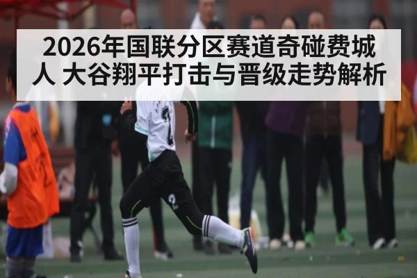 2026年国联分区赛道奇碰费城人 大谷翔平打击与晋级走势解析 - kaiyun