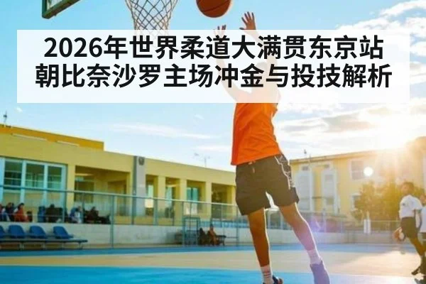 2026年世界柔道大满贯东京站朝比奈沙罗主场冲金与投技解析