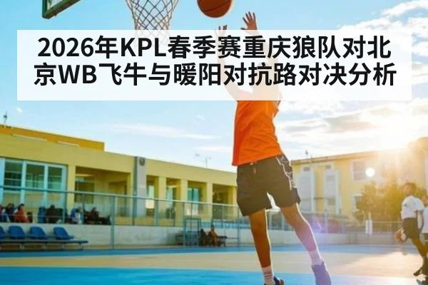 2026年KPL春季赛重庆狼队对北京WB飞牛与暖阳对抗路对决分析